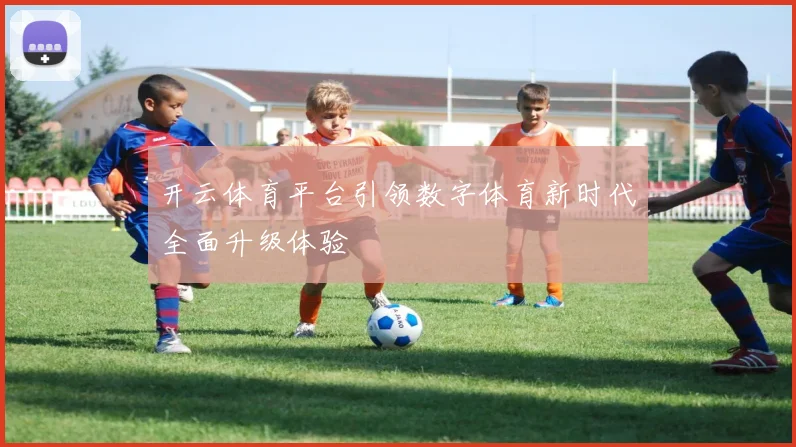 开云体育平台引领数字体育新时代全面升级体验