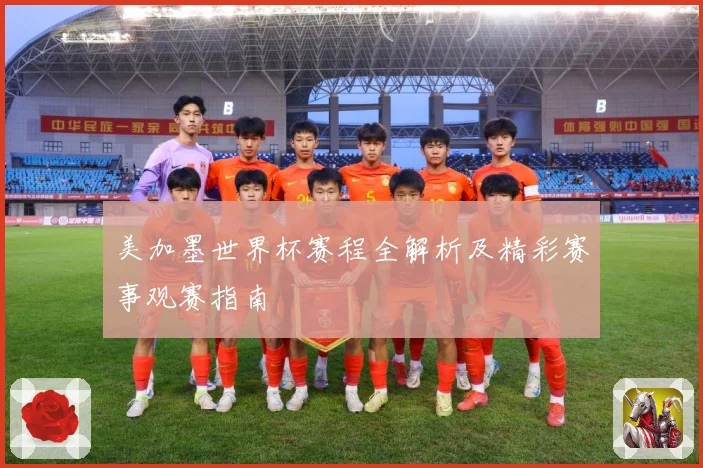 美加墨世界杯赛程全解析及精彩赛事观赛指南
