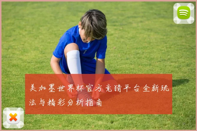 美加墨世界杯官方竞猜平台全新玩法与精彩分析指南