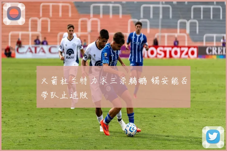 火箭杜兰特力求三杀鹈鹕 锡安能否带队止连败