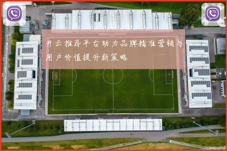 开云推荐平台助力品牌精准营销与用户价值提升新策略