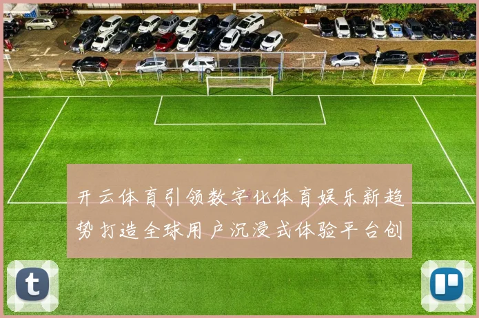 开云体育引领数字化体育娱乐新趋势打造全球用户沉浸式体验平台创新