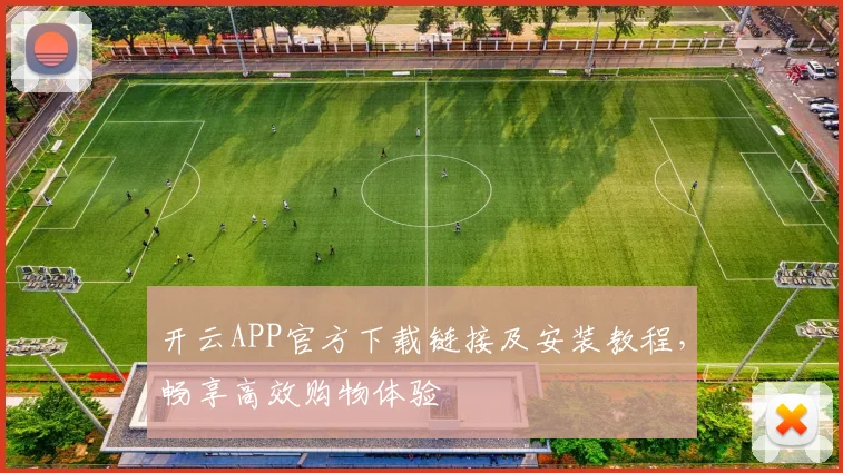 开云APP官方下载链接及安装教程，畅享高效购物体验