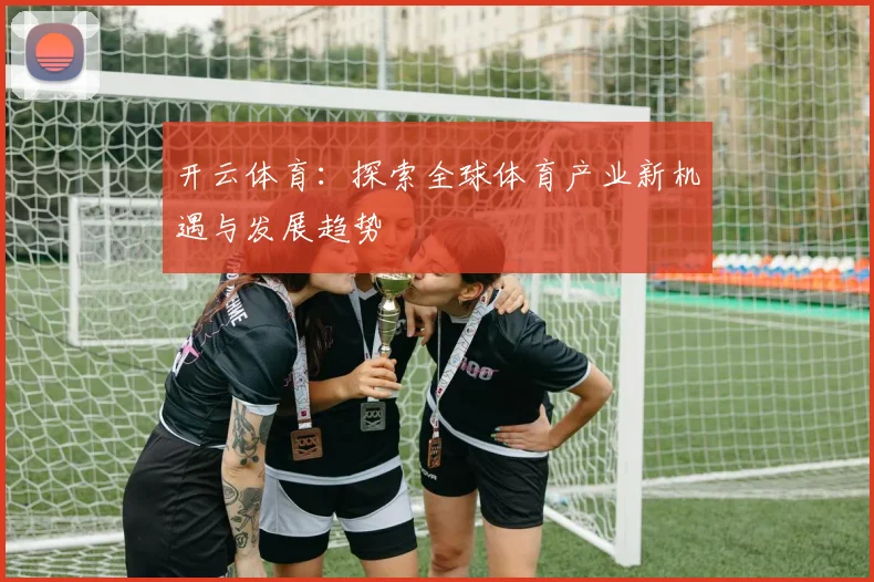 开云体育：探索全球体育产业新机遇与发展趋势