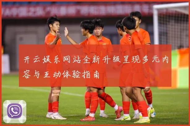 开云娱乐网站全新升级呈现多元内容与互动体验指南