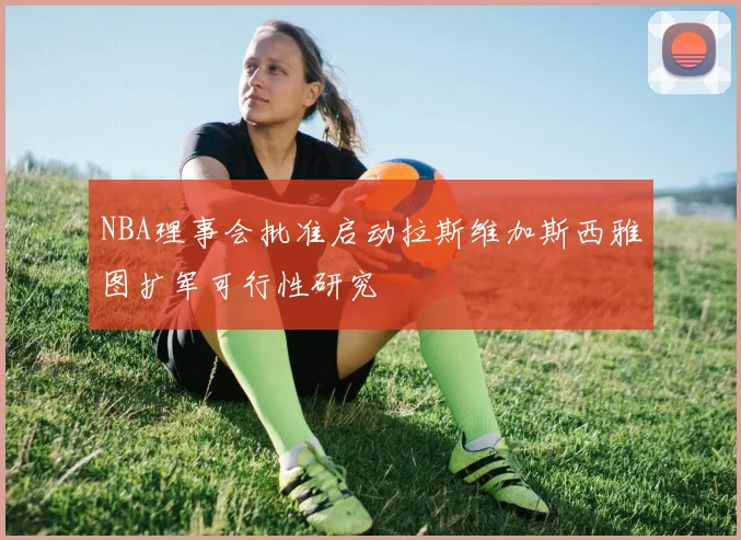 NBA理事会批准启动拉斯维加斯西雅图扩军可行性研究