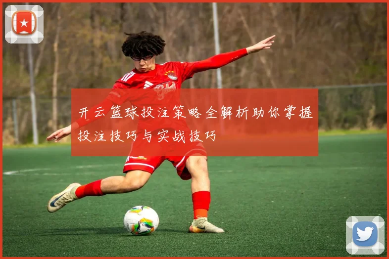 开云篮球投注策略全解析助你掌握投注技巧与实战技巧