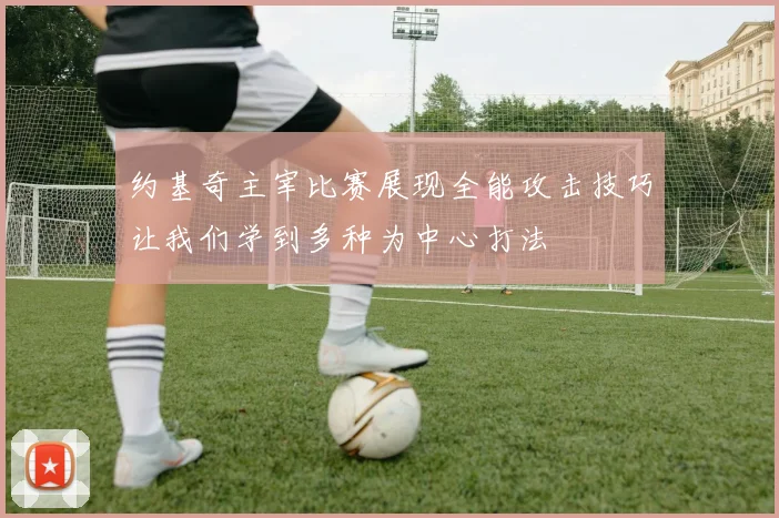 约基奇主宰比赛展现全能攻击技巧让我们学到多种为中心打法
