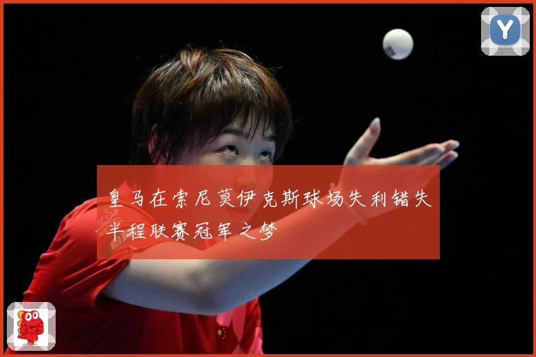 皇马在索尼莫伊克斯球场失利错失半程联赛冠军之梦
