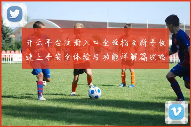 开云平台注册入口全面指南新手快速上手安全体验与功能详解篇攻略