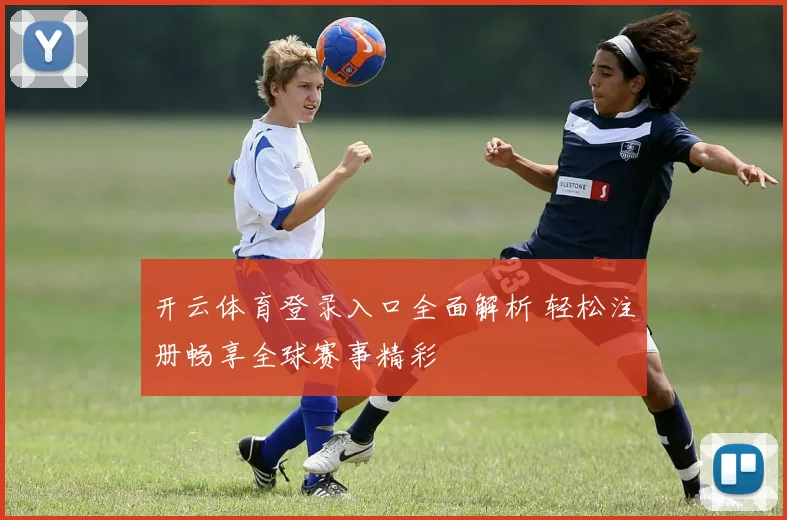 开云体育登录入口全面解析 轻松注册畅享全球赛事精彩