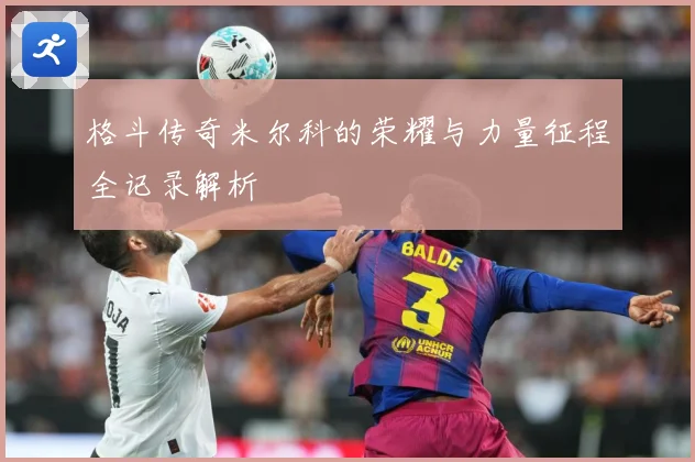 格斗传奇米尔科的荣耀与力量征程全记录解析