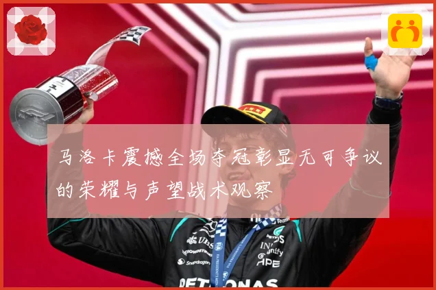 马洛卡震撼全场夺冠彰显无可争议的荣耀与声望战术观察