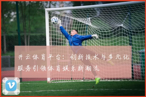 开云体育平台：创新技术与多元化服务引领体育娱乐新潮流