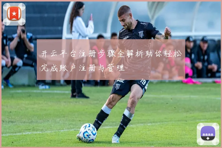 开云平台注册步骤全解析助你轻松完成账户注册与管理