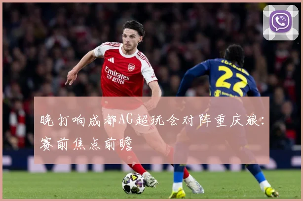 晚打响成都AG超玩会对阵重庆狼：赛前焦点前瞻