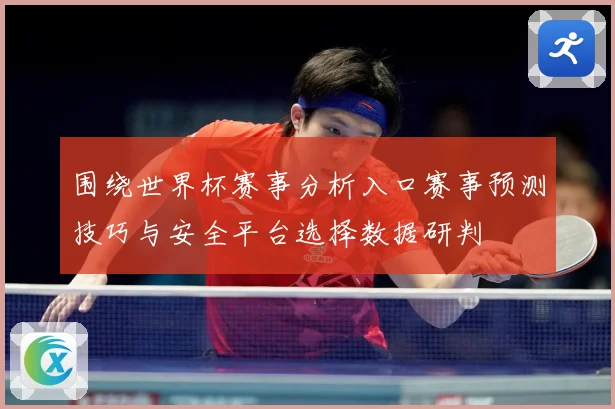 围绕世界杯赛事分析入口赛事预测技巧与安全平台选择数据研判
