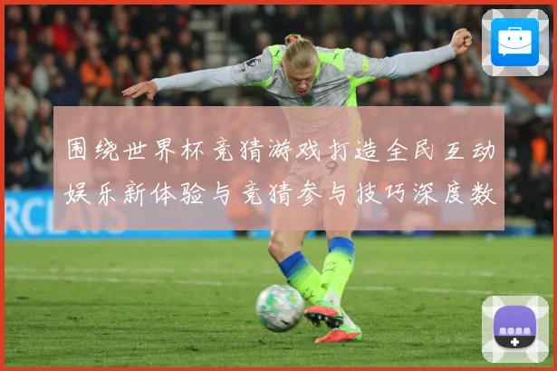 围绕世界杯竞猜游戏打造全民互动娱乐新体验与竞猜参与技巧深度数据研判