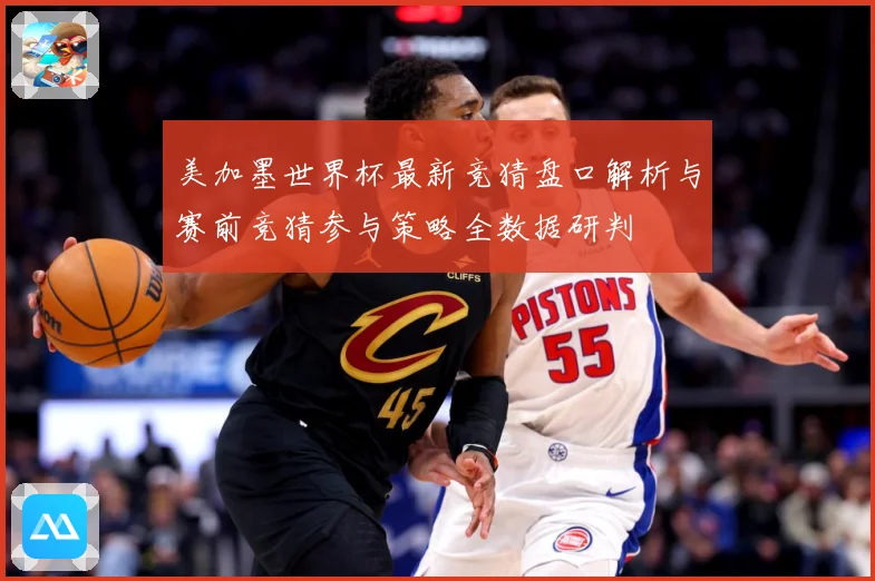 美加墨世界杯最新竞猜盘口解析与赛前竞猜参与策略全数据研判
