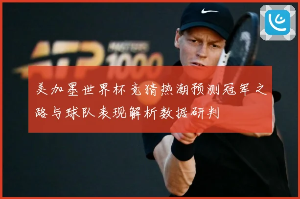 美加墨世界杯竞猜热潮预测冠军之路与球队表现解析数据研判