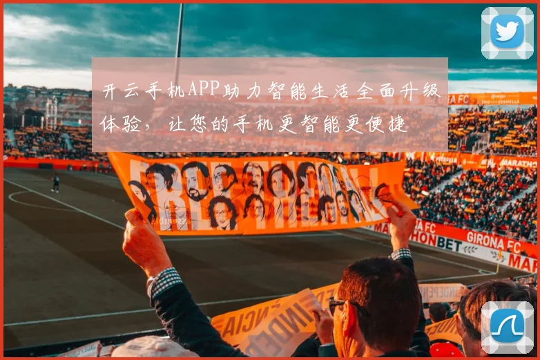 开云手机APP助力智能生活全面升级体验，让您的手机更智能更便捷