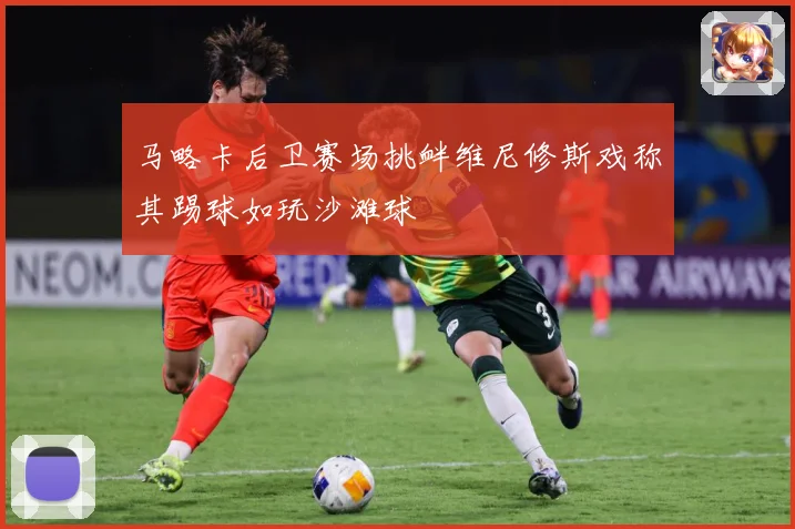 马略卡后卫赛场挑衅维尼修斯戏称其踢球如玩沙滩球