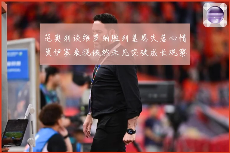 范奥利谈维罗纳胜利基恩失落心情莫伊塞表现依然未见突破成长观察