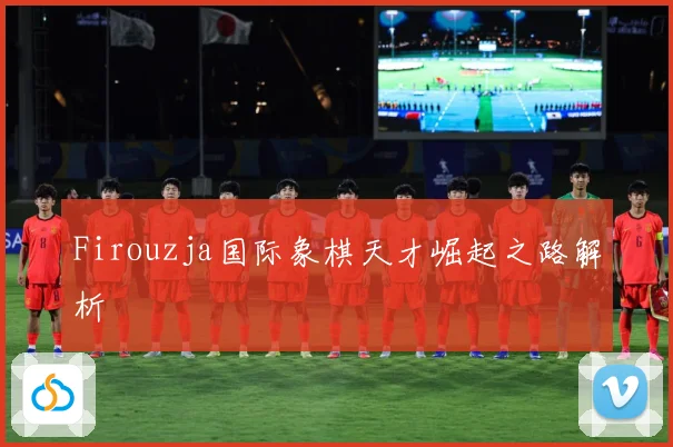 Firouzja国际象棋天才崛起之路解析