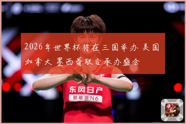 2026年世界杯将在三国举办 美国 加拿大 墨西哥联合承办盛会