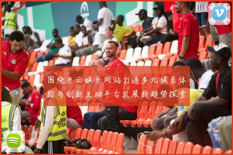 围绕开云娱乐网站打造多元娱乐体验与创新互动平台发展新趋势探索