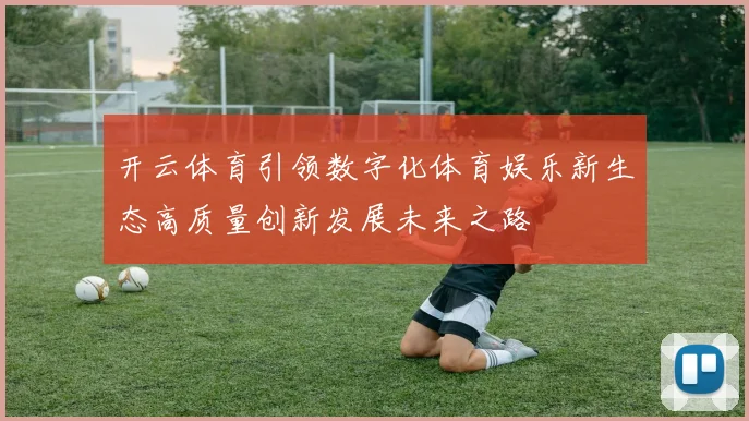开云体育引领数字化体育娱乐新生态高质量创新发展未来之路