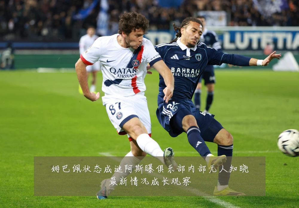 姆巴佩状态成谜阿斯曝俱乐部内部无人知晓最新情况成长观察