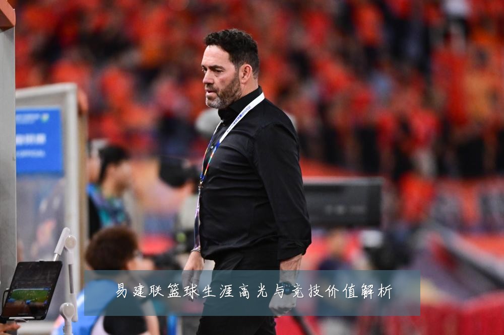 易建联篮球生涯高光与竞技价值解析