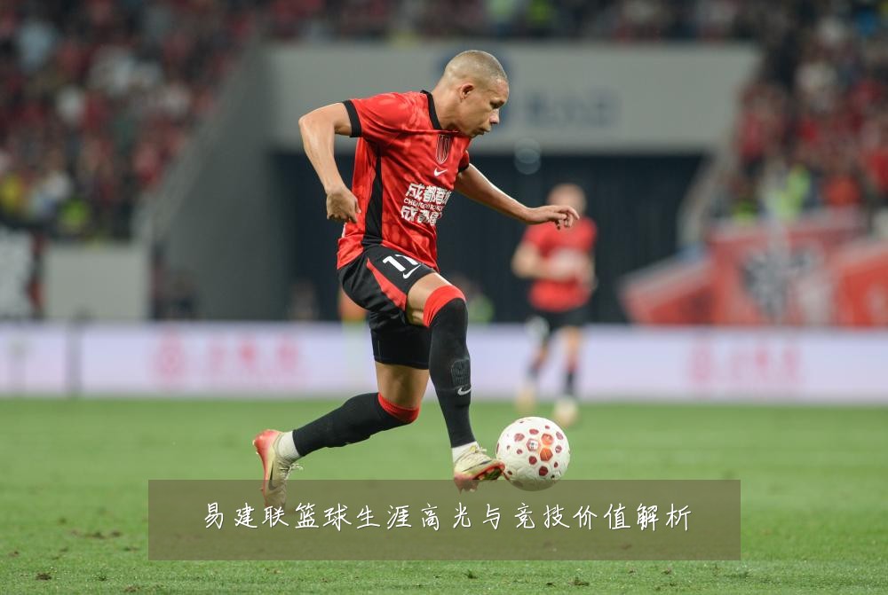易建联篮球生涯高光与竞技价值解析