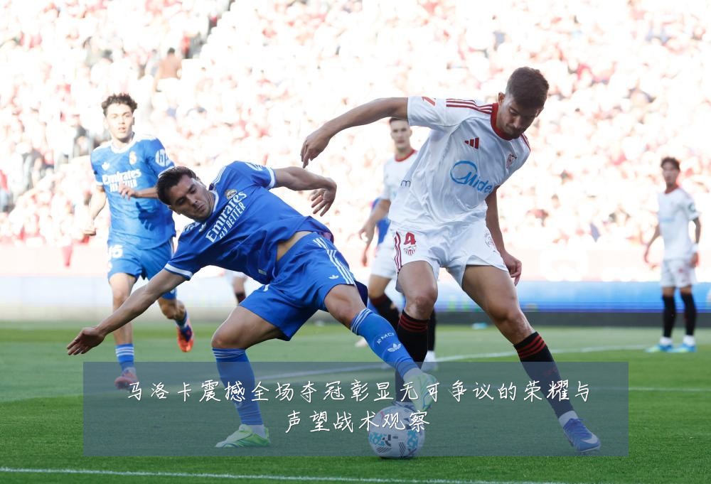 马洛卡震撼全场夺冠彰显无可争议的荣耀与声望战术观察