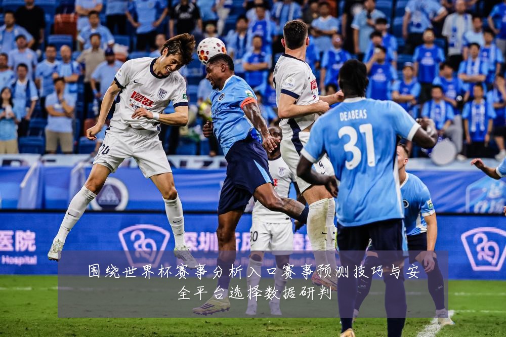 围绕世界杯赛事分析入口赛事预测技巧与安全平台选择数据研判