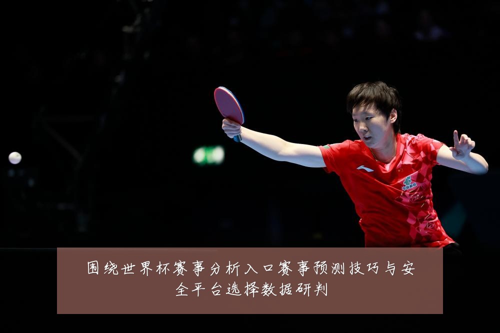围绕世界杯赛事分析入口赛事预测技巧与安全平台选择数据研判