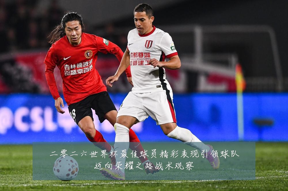 二零二六世界杯最佳球员精彩表现引领球队迈向荣耀之路战术观察
