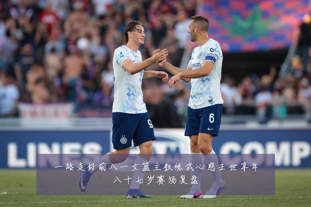 一路走好前八一女篮主教练武心慈去世享年八十七岁赛场复盘