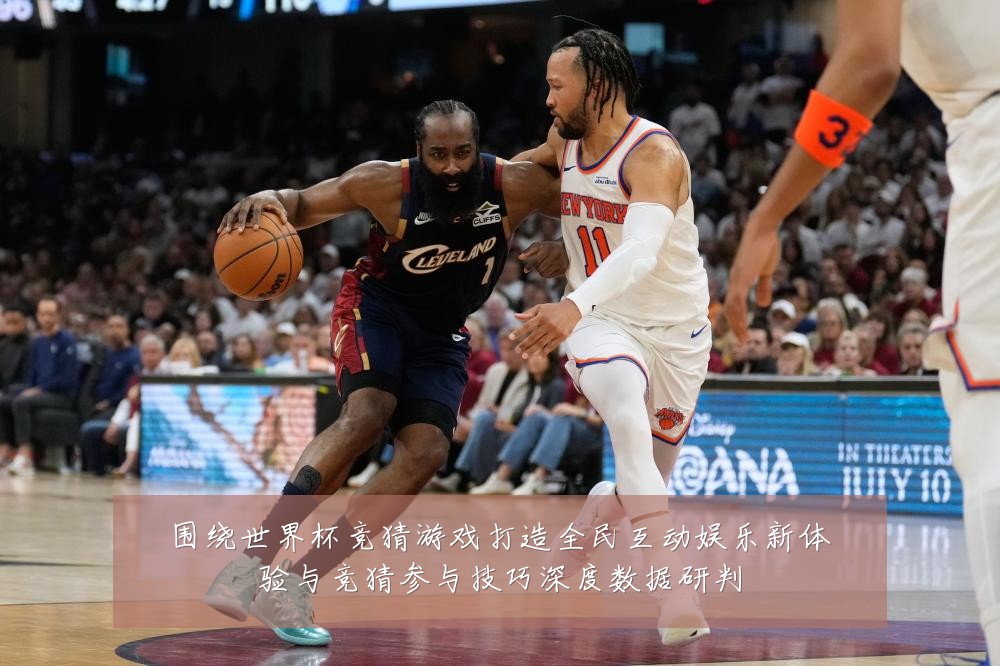 围绕世界杯竞猜游戏打造全民互动娱乐新体验与竞猜参与技巧深度数据研判